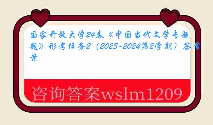 国家开放大学24春《中国当代文学专题》形考任务2（2023-2024第2学期）答案