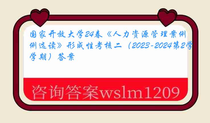 国家开放大学24春《人力资源管理案例选读》形成性考核二（2023-2024第2学期）答案