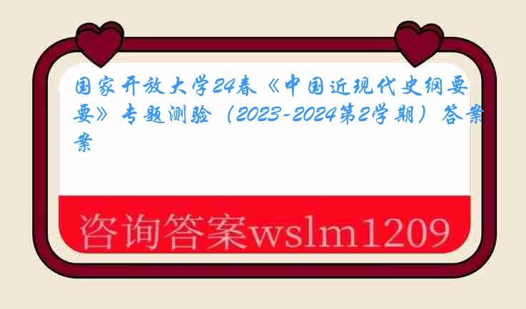 国家开放大学24春《中国近现代史纲要》专题测验（2023-2024第2学期）答案