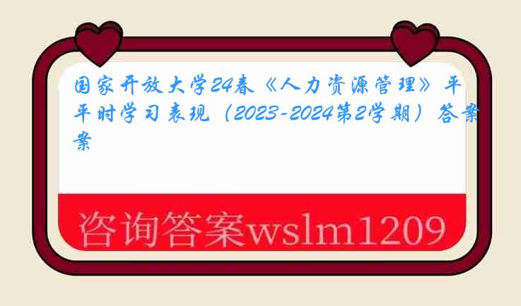 国家开放大学24春《人力资源管理》平时学习表现（2023-2024第2学期）答案