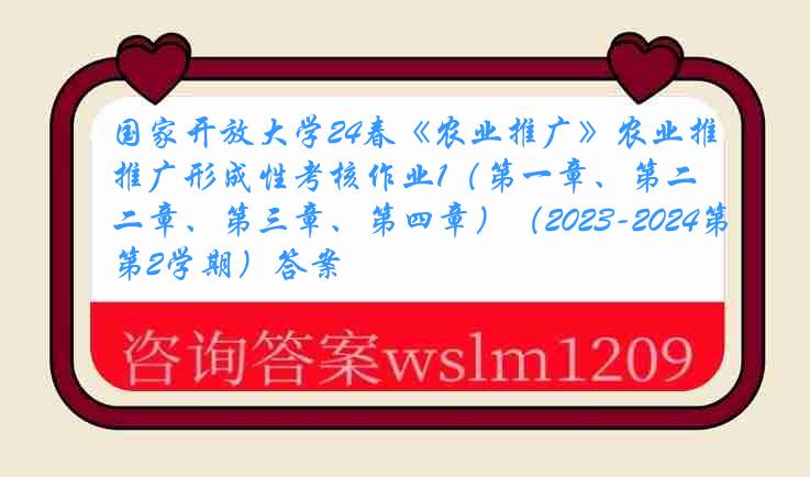 国家开放大学24春《农业推广》农业推广形成性考核作业1（第一章、第二章、第三章、第四章）（2023-2024第2学期）答案