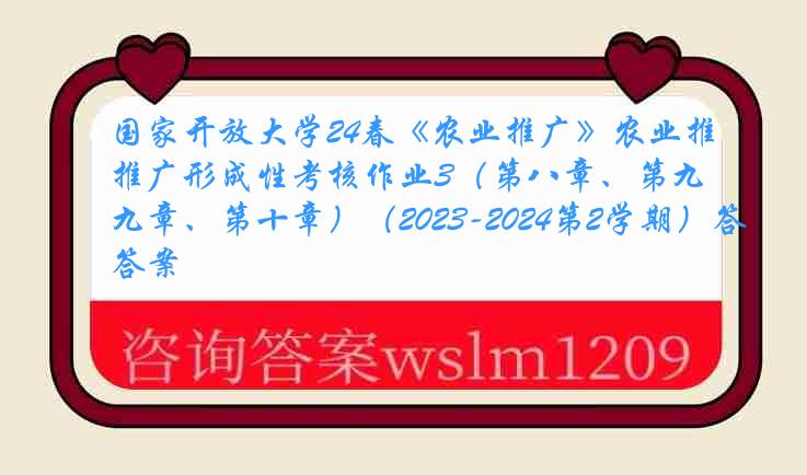 国家开放大学24春《农业推广》农业推广形成性考核作业3（第八章、第九章、第十章）（2023-2024第2学期）答案