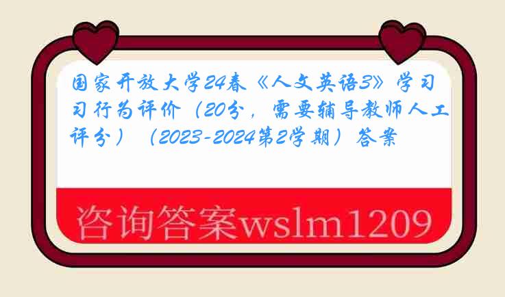 国家开放大学24春《人文英语3》学习行为评价（20分，需要辅导教师人工评分）（2023-2024第2学期）答案