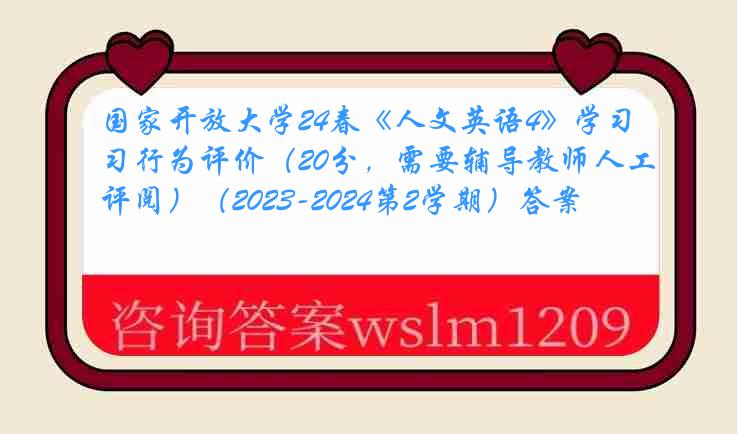 国家开放大学24春《人文英语4》学习行为评价（20分，需要辅导教师人工评阅）（2023-2024第2学期）答案